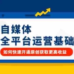 (2186期)自媒体全平台运营基础,如何快速开通原创获取更高收益