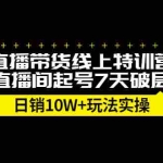 （2184期）直播带货线上特训营，新直播间起号7天破层级日销10W+玩法实操