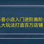 (2183期)抖音小店入门进阶高阶合集,八大玩法打造百万店铺