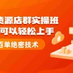 (2173期)抖音无货源店群实操班:小白也可以轻松上手,日出百单绝密技术