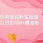 (2149期)百度贴吧引流宝妈粉实战课,小白也可以日引100+精准粉【视频课程】