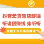 (2146期)《抖音无货源店群课》听说很赚钱 来听听,全程干货无半点废话