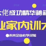 （2139期）企业家内训大课，大佬成功精华秘籍首次揭秘，未来企业必学经验