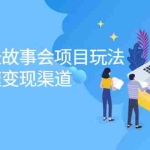 （2133期）抖音村长故事会项目玩法，多种快速变现渠道【视频课程】