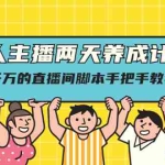 (2118期)素人主播两天养成计划,月销千万的直播间脚本手把手教学落地