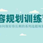 (2079期)内容规划训练营,如何做好你长期的系列选题规划