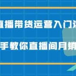 （2078期）直播带货运营入门课，手把手教你直播间月销百万