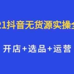 (2070期)2021抖音无货源实操全流程,开店+选品+运营,全职兼职都可操作