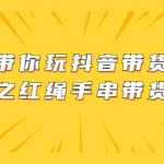 (2069期)带你玩抖音带货之红绳手串带货【视频课程】