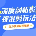 (2067期)影视剪混剪套路玩法,学会这几步,让你条条作品上热门【视频课程】