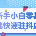 （2113期）抖音小店新手小白零基础快速入驻抖店100%开通（全套11节课程）