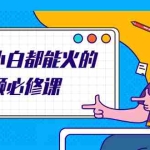 (2090期)新手小白都能火的短视频必修课,教你三天就能上热门的短视频IP技术