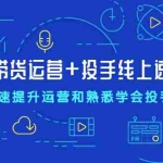 (2026期)超级带货运营+投手线上速成课,快速提升运营和熟悉学会投手技巧
