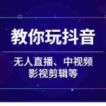 (2009期)教你玩抖音(无人直播、中视频、影视剪辑等)