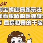 (1957期)淘宝螺旋最新玩法,可以闭着眼睛跟随螺旋玩法操作 直接粗暴的干起来