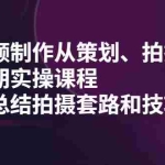 (2005期)短视频制作从策划、拍摄、到后期实操课程,学会总结拍摄套路和技巧
