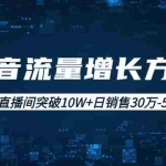 (1993期)抖音流量增长方法:让你直播间突破10W+日销售30万-50万