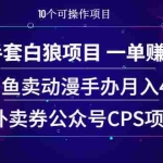 (1930期)空手套白狼项目 一单赚500+闲鱼卖动漫手办月入4W+外卖券公众号CPS项目