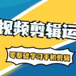 (1911期)短视频剪辑运营课:账号+运营+直播,零基础学习手机剪辑【视频课程】