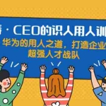 (1898期)识人用人训练营:华为的用人之道,打造企业超强人才战队