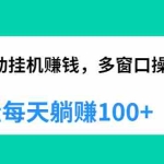 (1891期)全自动挂机赚钱,多窗口操作,轻松每天躺赚100+【视频课程】【附软件】