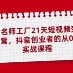(1886期)101名师工厂21天短视频变现挑战营,抖音创业者的从0开始实战课程