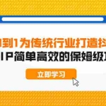 (1879期)从0到1为传统行业打造抖音商业IP简单高效的保姆级攻略