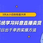 (1871期)3天从小白到控盘大师,0基础系统学习抖音直播卖货 实现日出千单的实操方法