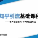 (1830期)知乎引流基础课程:每天稳定加30-50粉实战方法,0基础小白也可以操作