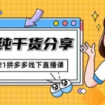 (1816期)2021拼多多线下直播课:全程纯干货分享,关于拼多多的一切逻辑都能在这学到
