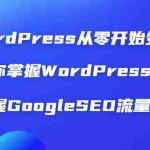 (1806期)WordPress从零开始外贸建站:让你掌握WordPress建站 掌握GoogleSEO流量获取