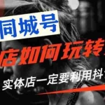 (1784期)【抖音同城号】实体店抖音引流营销实战课程,教你通过同城号赚钱 抓住风口
