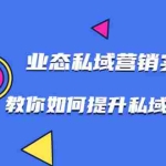 (1782期)7堂业态私域营销实战课,教你如何提升私域营销水平【视频课程】