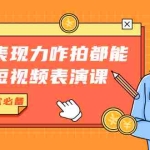 (1766期)有了表现力咋拍都能火的短视频表演课,短视频爆款必备价值1390元