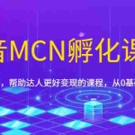 (1694期)抖音MCN孵化课程,帮助商家拓客,帮助达人更好变现的课程,从0基础到超级IP