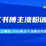 (1677期)小红书博主涨粉训练营:一篇笔记爆涨10000粉及引流微信的技巧