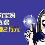 (1671期)可复制的宝妈副业赚钱课:左手赚这在右手带娃,每月多赚2万元