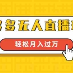 (1640期)进阶战术课:拼多多无人直播玩法,实战操作,轻松月入过万(无水印)