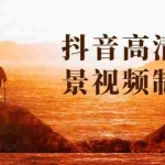 (1621期)抖音高清美景视频制作详细教学教程:助你快速获取几十万粉丝
