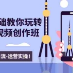 (1605期)新手0基础教你玩转手机短视频创作班:拍摄-素材-引流-运营实操!
