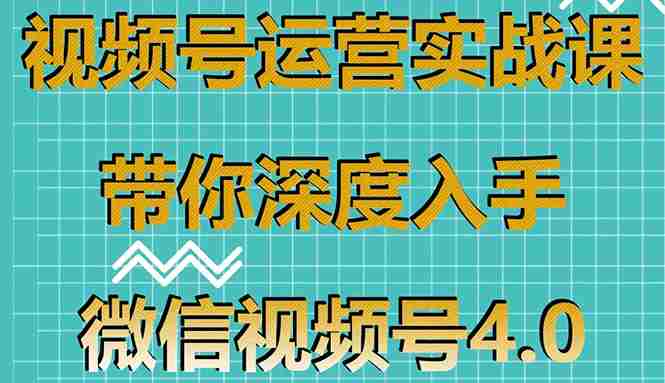 （1592期）视频号运营实战课，带你深度入手微信视频号4.0，零基础手把手实操操作！