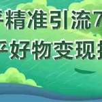 (1578期)知乎精准引流7.0+知乎好物变现技术课程,新升级+新玩法,一部手机月入3W