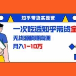 (1555期)知乎带货实操营:一次吃透知乎带货全攻略 无货源躺赚高佣,月入1-10万