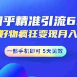 (1547期)知乎精准引流6.0+知乎好物疯狂变现月入3W,一部手机即可 5天见效(18节课)