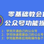 (1543期)零基础教会你公众号功能操作、平台搭建、图文编辑、菜单设置等(18节课)