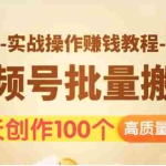 (1533期)视频号批量运营实战操作赚钱教程,让你一天创作100个高质量视频!
