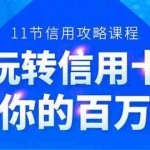 (1523期)百万额度信用卡的全玩法,6年信用卡实战专家,手把手教你玩转信用卡(12节)