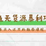 (1463期)斜杠蜻蜓·闲鱼无货源暴利项目:让你百分百月入过万的教学课程(v1-v5班)
