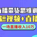 (1441期)直播带货思维训练营:社群+短视频+直播带货:一场直播收入10万!