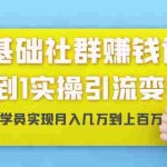 (1420期)零基础社群赚钱课:从0到1实操引流变现,帮助18W学员实现月入几万到上百万